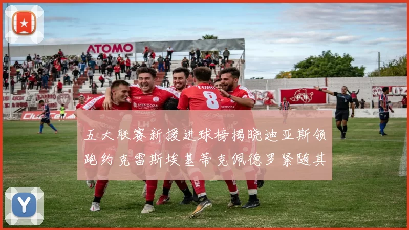 五大联赛新援进球榜揭晓迪亚斯领跑约克雷斯埃基蒂克佩德罗紧随其后