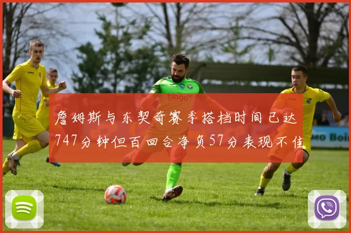 詹姆斯与东契奇赛季搭档时间已达747分钟但百回合净负57分表现不佳