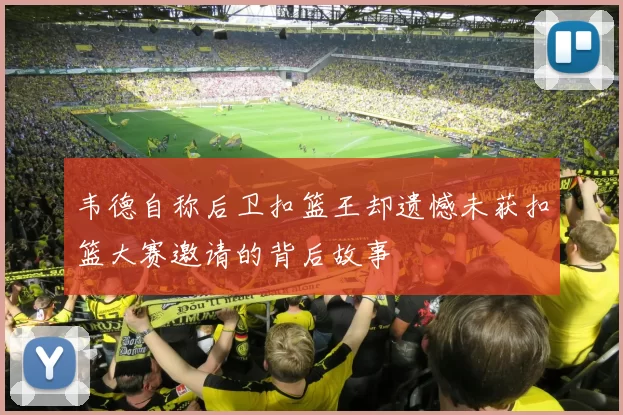 韦德自称后卫扣篮王却遗憾未获扣篮大赛邀请的背后故事