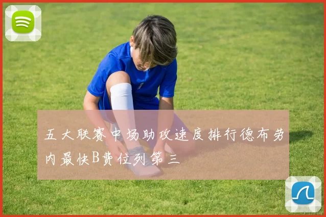 五大联赛中场助攻速度排行德布劳内最快B费位列第三