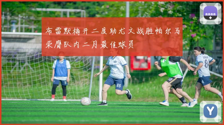 布雷默梅开二度助尤文战胜帕尔马荣膺队内二月最佳球员