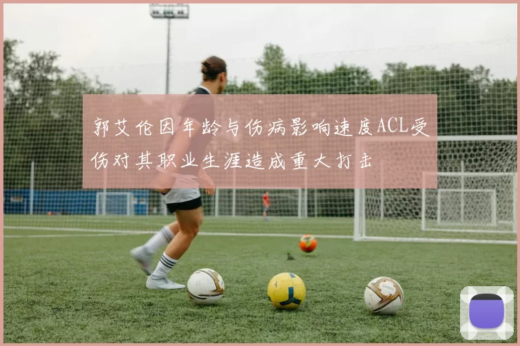 郭艾伦因年龄与伤病影响速度ACL受伤对其职业生涯造成重大打击